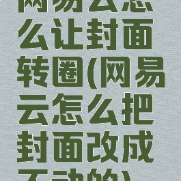 网易云怎么让封面转圈(网易云怎么把封面改成不动的)