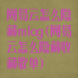 网易云怎么隐藏mlog(网易云怎么隐藏收藏歌单)