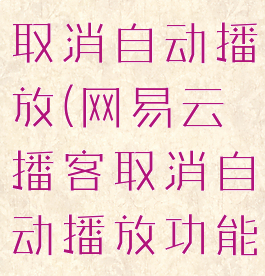 网易云播客取消自动播放(网易云播客取消自动播放功能)