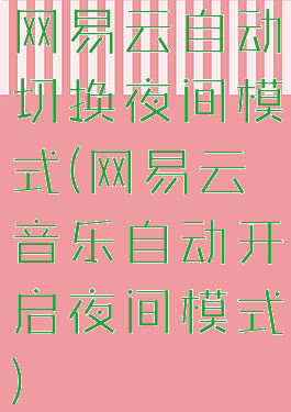 网易云自动切换夜间模式(网易云音乐自动开启夜间模式)