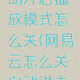 网易云自动开启播放模式怎么关(网易云怎么关自动进去播放页)