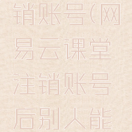 网易云课堂如何注销账号(网易云课堂注销账号后别人能看到评论名字吗)