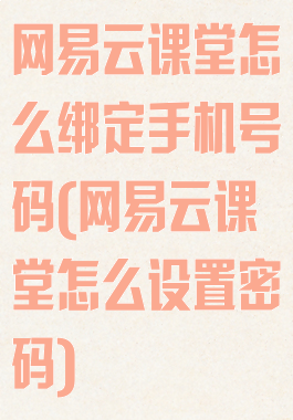 网易云课堂怎么绑定手机号码(网易云课堂怎么设置密码)