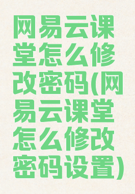 网易云课堂怎么修改密码(网易云课堂怎么修改密码设置)