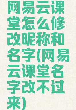 网易云课堂怎么修改昵称和名字(网易云课堂名字改不过来)