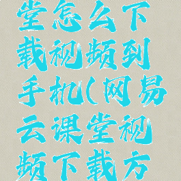 网易云课堂怎么下载视频到手机(网易云课堂视频下载方法)