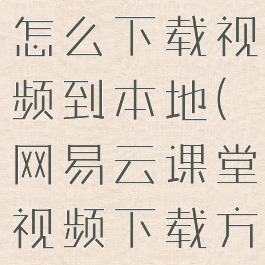 网易云课堂怎么下载视频到本地(网易云课堂视频下载方法)