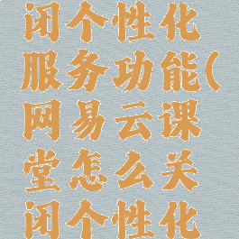 网易云课堂怎么关闭个性化服务功能(网易云课堂怎么关闭个性化服务功能呢)