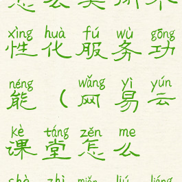 网易云课堂怎么关闭个性化服务功能(网易云课堂怎么设置免流量)