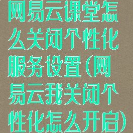 网易云课堂怎么关闭个性化服务设置(网易云我关闭个性化怎么开启)