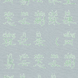 网易云课堂怎么删除课程记录(网易云怎么删听课记录)