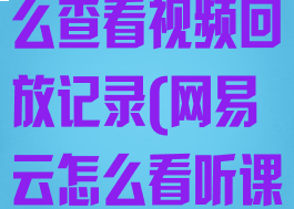 网易云课堂怎么查看视频回放记录(网易云怎么看听课记录)