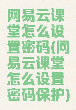 网易云课堂怎么设置密码(网易云课堂怎么设置密码保护)