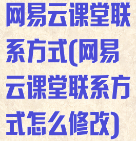 网易云课堂联系方式(网易云课堂联系方式怎么修改)