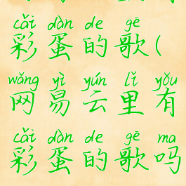 网易云里有彩蛋的歌(网易云里有彩蛋的歌吗)