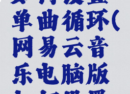 网易云音乐电脑版如何设置单曲循环(网易云音乐电脑版如何设置单曲循环播放)