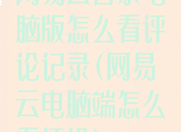 网易云音乐电脑版怎么看评论记录(网易云电脑端怎么看评论)