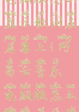 网易云音乐电脑版怎么显示歌词在屏幕上(网易云音乐电脑版怎么显示歌词在屏幕上)