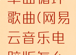 网易云音乐电脑版怎么设置单曲循环歌曲(网易云音乐电脑版怎么设置单曲循环歌曲播放)