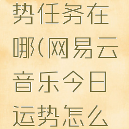 网易云音乐今日运势任务在哪(网易云音乐今日运势怎么领取黑胶会员)
