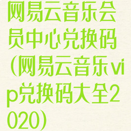 网易云音乐会员中心兑换码(网易云音乐vip兑换码大全2020)