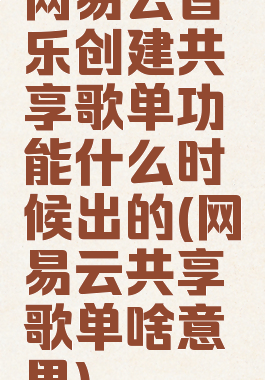网易云音乐创建共享歌单功能什么时候出的(网易云共享歌单啥意思)