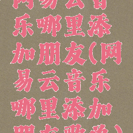 网易云音乐哪里添加朋友(网易云音乐哪里添加朋友歌单)