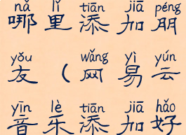 网易云音乐哪里添加朋友(网易云音乐添加好友在哪里)