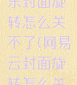 网易云音乐封面旋转怎么关不了(网易云封面旋转怎么关掉)