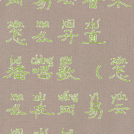 网易云音乐怎么开直播唱歌(怎么在网易云开直播)