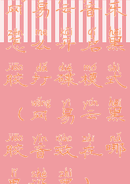 网易云音乐怎么开启黑胶打碟模式(网易云黑胶音效在哪里设置)