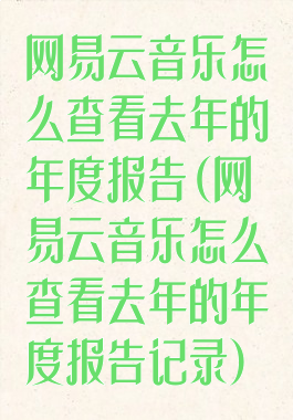 网易云音乐怎么查看去年的年度报告(网易云音乐怎么查看去年的年度报告记录)