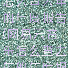 网易云音乐怎么查去年的年度报告(网易云音乐怎么查去年的年度报告呢)
