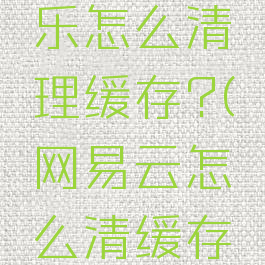 网易云音乐怎么清理缓存?(网易云怎么清缓存设置)