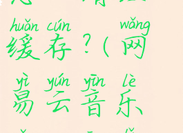 网易云音乐怎么清理缓存?(网易云音乐怎么清理缓存歌单)