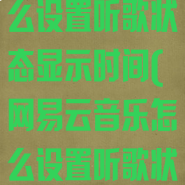 网易云音乐怎么设置听歌状态显示时间(网易云音乐怎么设置听歌状态显示时间)