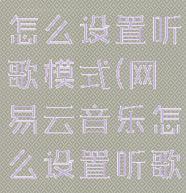 网易云音乐怎么设置听歌模式(网易云音乐怎么设置听歌模式手机)