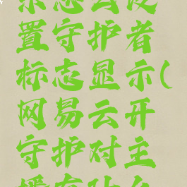 网易云音乐怎么设置守护者标志显示(网易云开守护对主播有什么好处)