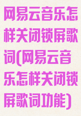 网易云音乐怎样关闭锁屏歌词(网易云音乐怎样关闭锁屏歌词功能)