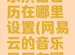 网易云音乐演出日历在哪里设置(网易云的音乐日历在哪里)