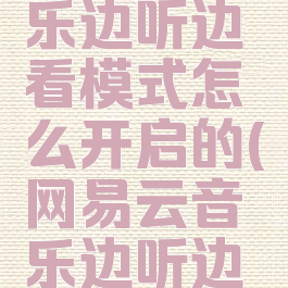 网易云音乐边听边看模式怎么开启的(网易云音乐边听边看)