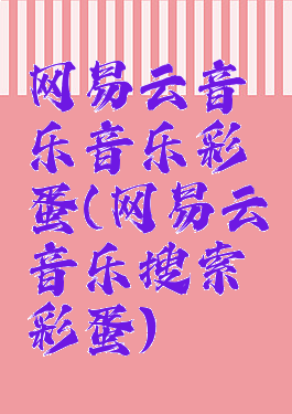 网易云音乐音乐彩蛋(网易云音乐搜索彩蛋)