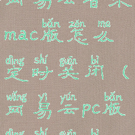 网易云音乐mac版怎么定时关闭(网易云pc版定时关闭)