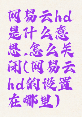网易云hd是什么意思,怎么关闭(网易云hd的设置在哪里)