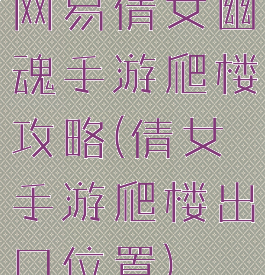 网易倩女幽魂手游爬楼攻略(倩女手游爬楼出口位置)