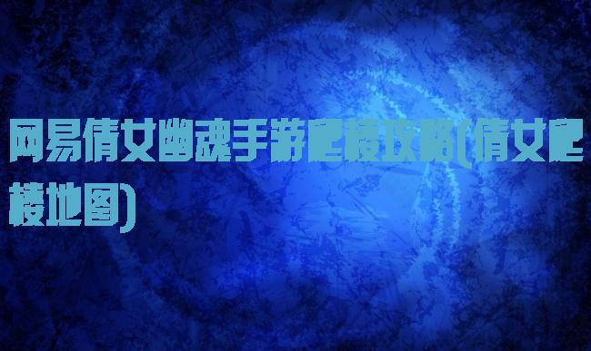 网易倩女幽魂手游爬楼攻略(倩女爬楼地图)