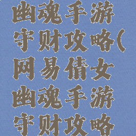 网易倩女幽魂手游守财攻略(网易倩女幽魂手游守财攻略图)