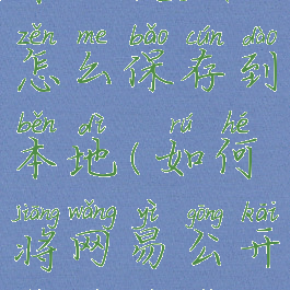 网易公开课的视频怎么保存到本地(如何将网易公开课视频保存到手机)