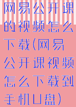 网易公开课的视频怎么下载(网易公开课视频怎么下载到手机U盘)