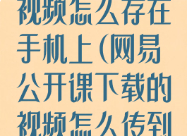 网易公开课的视频怎么存在手机上(网易公开课下载的视频怎么传到电脑上)